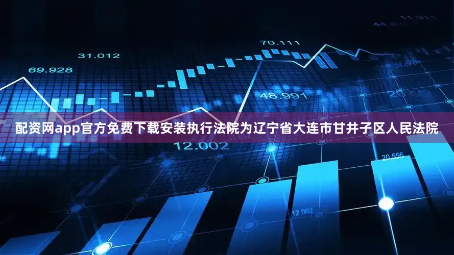 配资网app官方免费下载安装执行法院为辽宁省大连市甘井子区人民法院