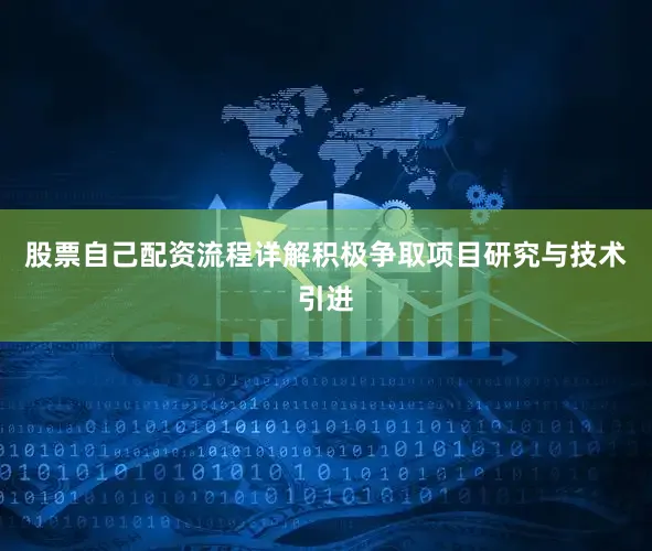 股票自己配资流程详解积极争取项目研究与技术引进