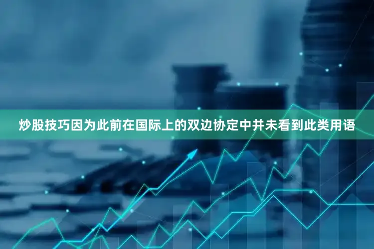 炒股技巧因为此前在国际上的双边协定中并未看到此类用语