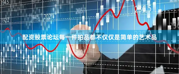 配资股票论坛每一件拍品都不仅仅是简单的艺术品