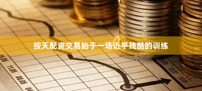 按天配资交易始于一场近乎残酷的训练