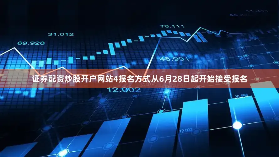 证券配资炒股开户网站4报名方式从6月28日起开始接受报名