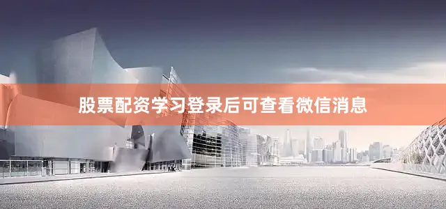 股票配资学习登录后可查看微信消息