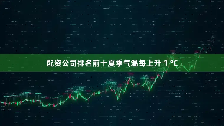 配资公司排名前十夏季气温每上升 1 ℃