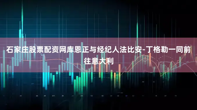 石家庄股票配资网库恩正与经纪人法比安-丁格勒一同前往意大利