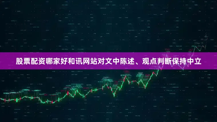 股票配资哪家好和讯网站对文中陈述、观点判断保持中立