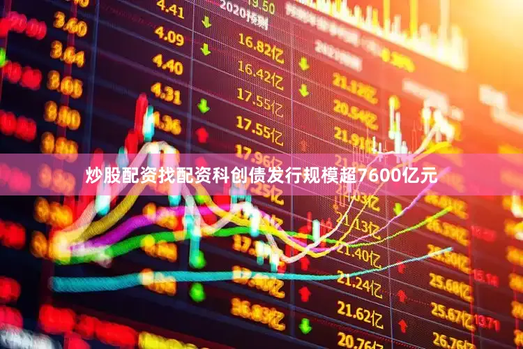 炒股配资找配资科创债发行规模超7600亿元
