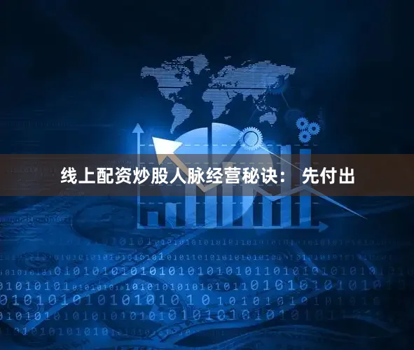 线上配资炒股人脉经营秘诀： 先付出