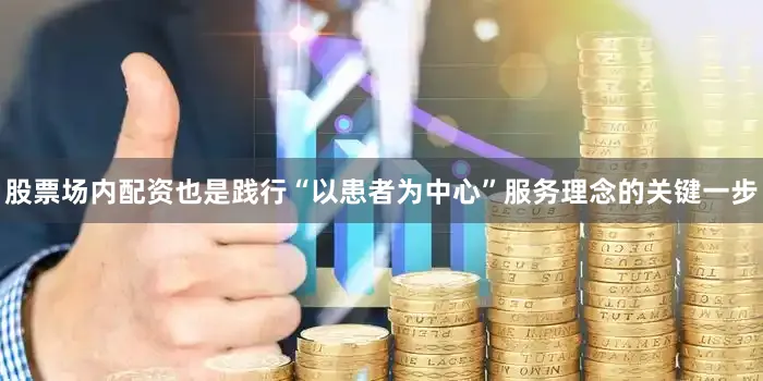 股票场内配资也是践行“以患者为中心”服务理念的关键一步